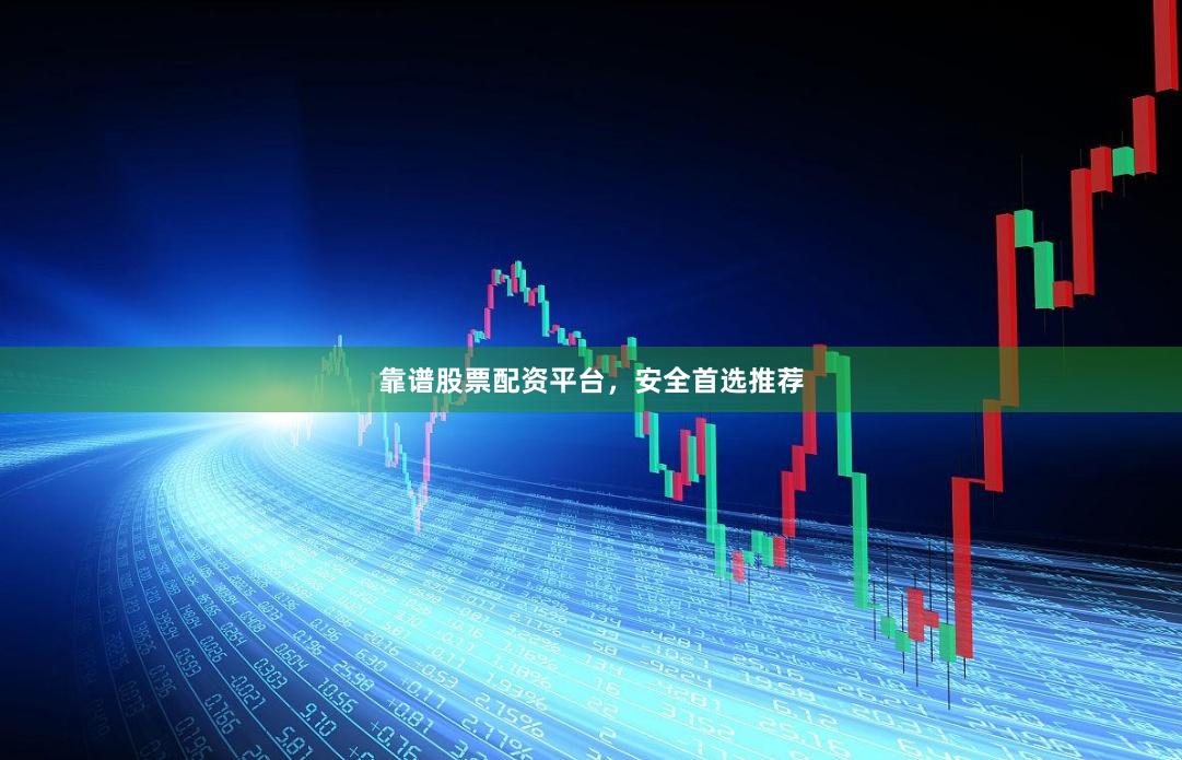 靠谱股票配资平台，安全首选推荐