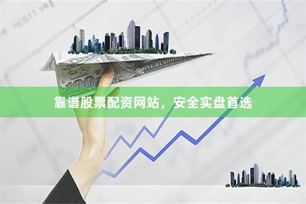 靠谱股票配资网站，安全实盘首选