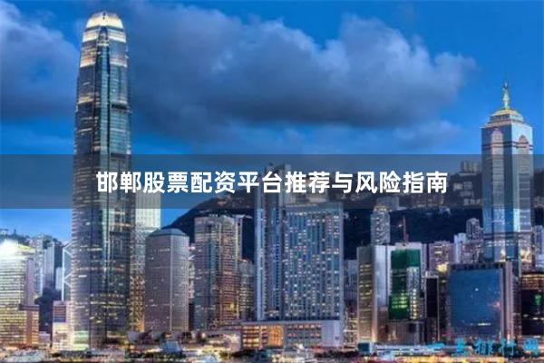邯郸股票配资平台推荐与风险指南