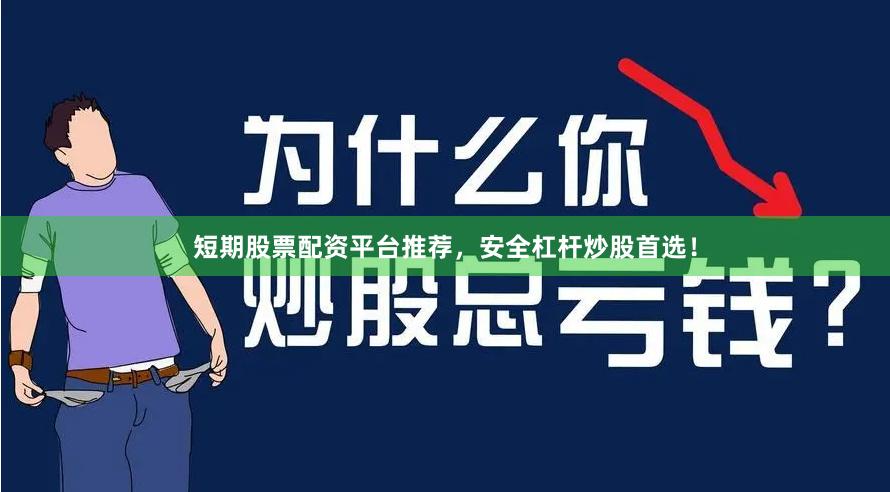 短期股票配资平台推荐，安全杠杆炒股首选！