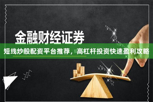 短线炒股配资平台推荐，高杠杆投资快速盈利攻略