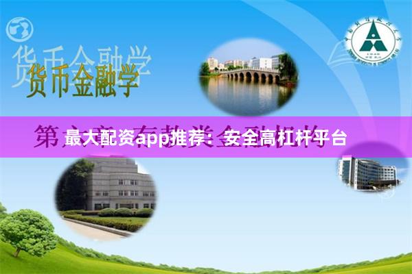 最大配资app推荐：安全高杠杆平台