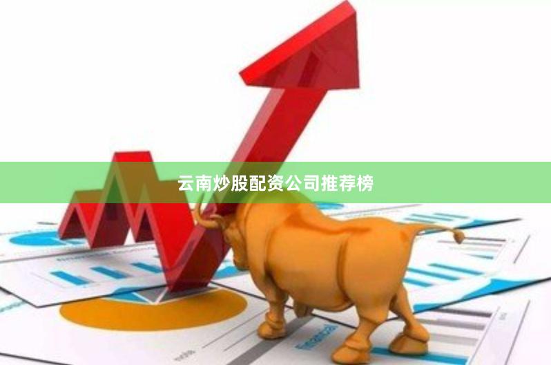云南炒股配资公司推荐榜