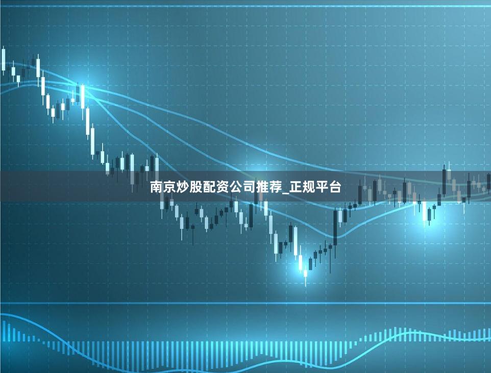 南京炒股配资公司推荐_正规平台