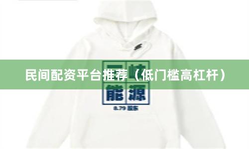 民间配资平台推荐（低门槛高杠杆）
