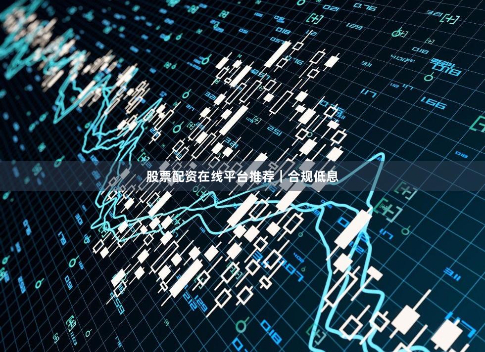 股票配资在线平台推荐｜合规低息