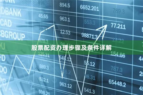 股票配资办理步骤及条件详解