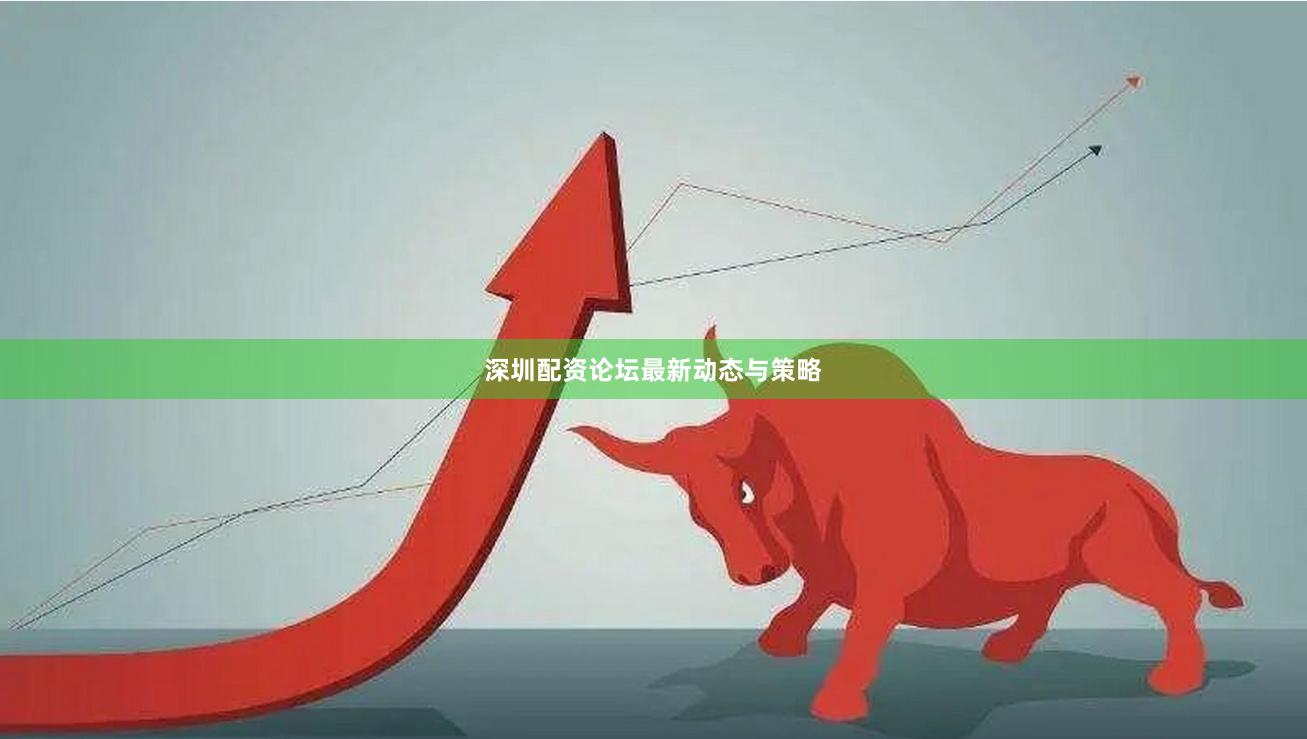 深圳配资论坛最新动态与策略
