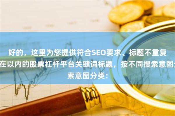 好的，这里为您提供符合SEO要求、标题不重复且均在以内的股票杠杆平台关键词标题，按不同搜索意图分类：
