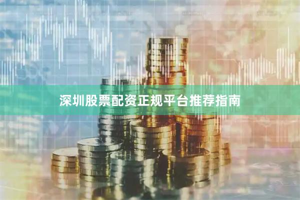 深圳股票配资正规平台推荐指南