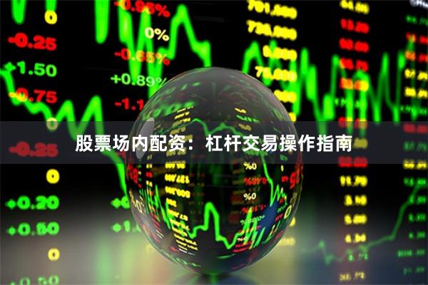 股票场内配资：杠杆交易操作指南
